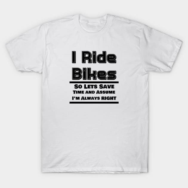 I Ride Bikes So Lets Save Time And Assume I'm Always Right T-Shirt by ChrisWilson